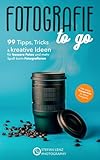 Fotografie to go: 99 Tipps, Tricks & kreative Ideen für...