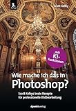 Wie mache ich das in Photoshop?: Scott Kelbys beste Rezepte...